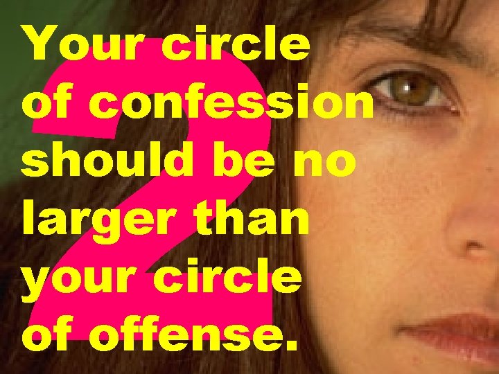 2 Your circle of confession should be no larger than your circle of offense.