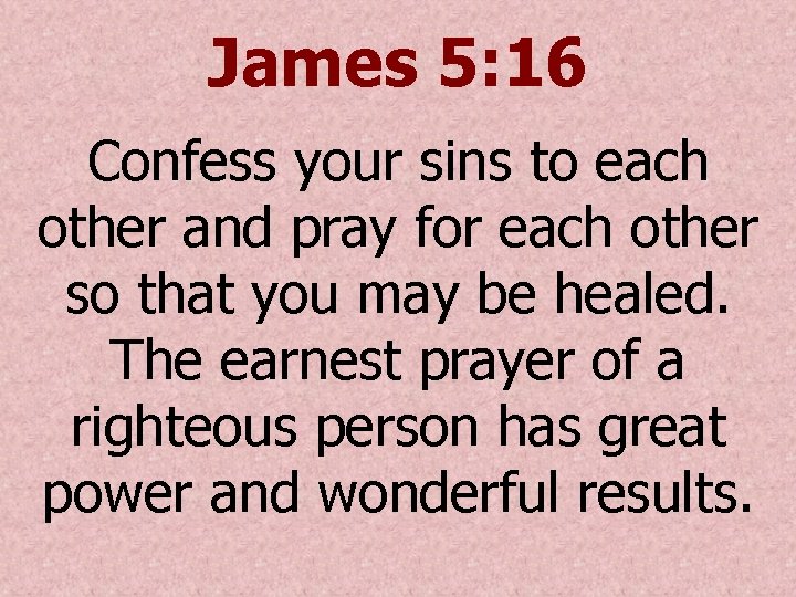 James 5: 16 Confess your sins to each other and pray for each other