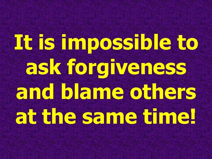 It is impossible to ask forgiveness and blame others at the same time! 