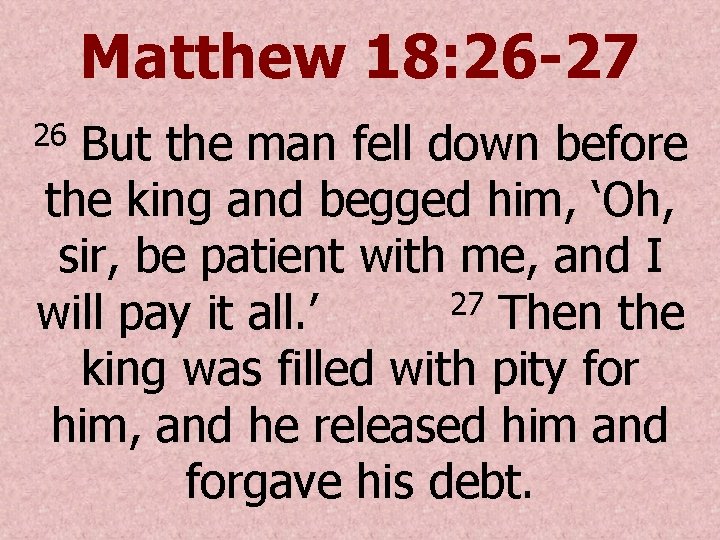 Matthew 18: 26 -27 But the man fell down before the king and begged