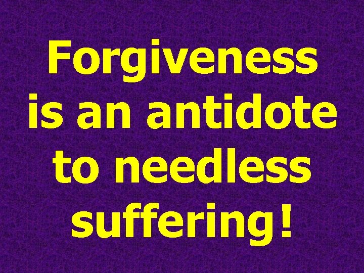 Forgiveness is an antidote to needless suffering ! Forgiveness is an antidote to needless suffering !