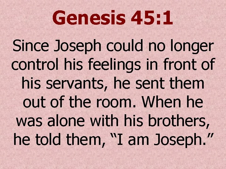 Genesis 45: 1 Since Joseph could no longer control his feelings in front of