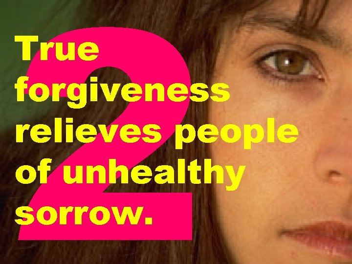 2 True forgiveness relieves people of unhealthy sorrow. 