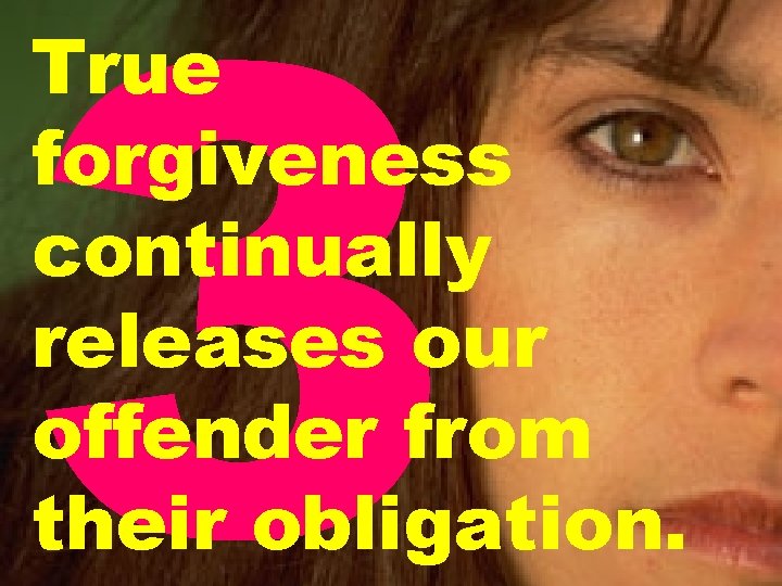 3 True forgiveness continually releases our offender from their obligation. 