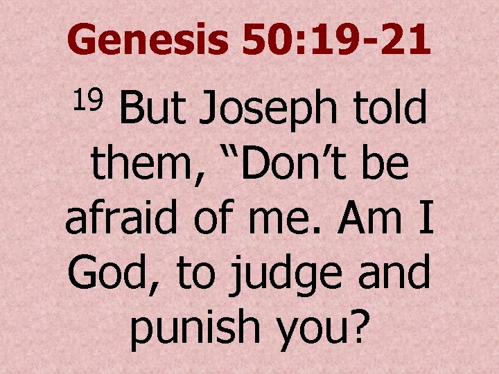 Genesis 50: 19 -21 But Joseph told them, “Don’t be afraid of me. Am