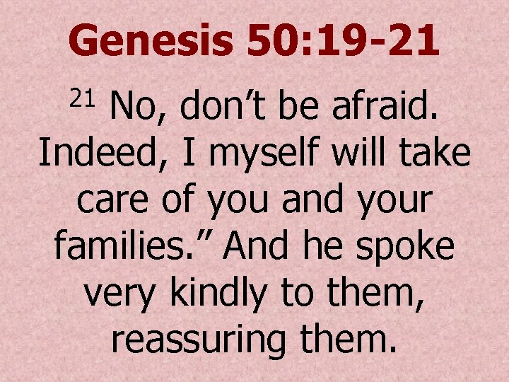 Genesis 50: 19 -21 No, don’t be afraid. Indeed, I myself will take care Genesis 50: 19 -21 No, don’t be afraid. Indeed, I myself will take care