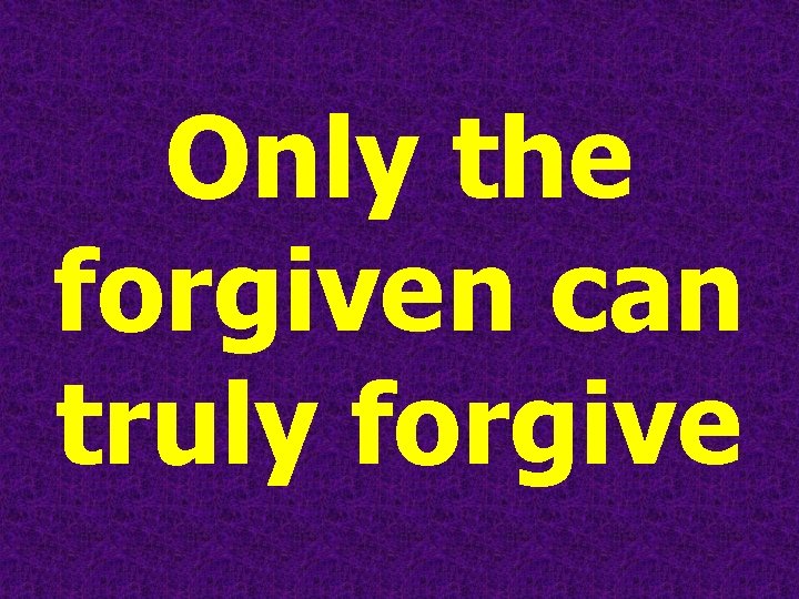 Only the forgiven can truly forgive 