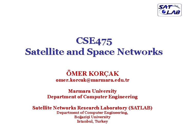CSE 475 Satellite and Space Networks ÖMER KORÇAK omer. korcak@marmara. edu. tr Marmara University