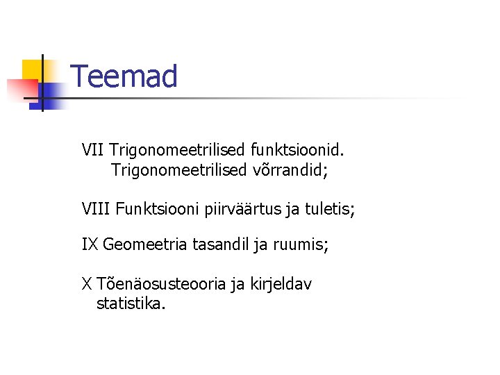 Teemad VII Trigonomeetrilised funktsioonid. Trigonomeetrilised võrrandid; VIII Funktsiooni piirväärtus ja tuletis; IX Geomeetria tasandil