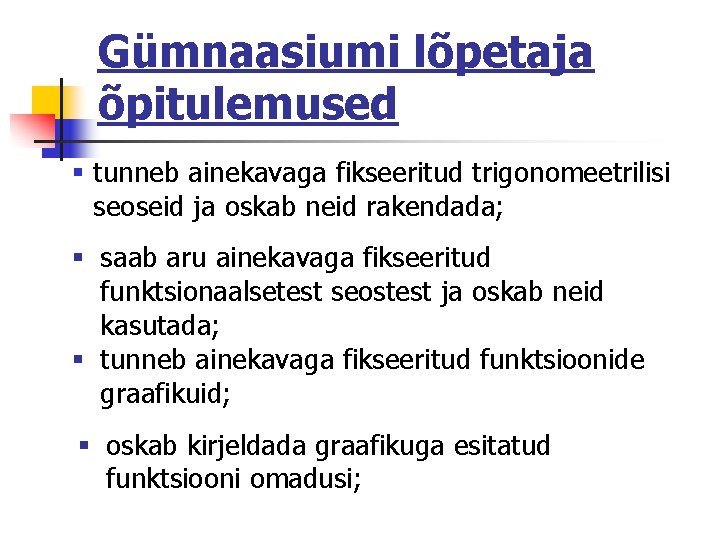 Gümnaasiumi lõpetaja õpitulemused § tunneb ainekavaga fikseeritud trigonomeetrilisi seoseid ja oskab neid rakendada; §