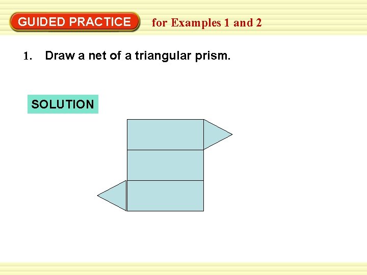 GUIDED PRACTICE for Examples 1 and 2 1. Draw a net of a triangular