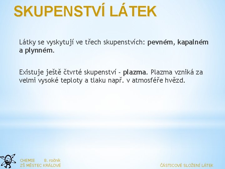 SKUPENSTVÍ LÁTEK Látky se vyskytují ve třech skupenstvích: pevném, kapalném a plynném. Existuje ještě