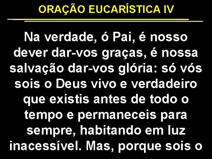 ORAÇÃO EUCARÍSTICA IV Na verdade, ó Pai, é nosso dever dar-vos graças, é nossa