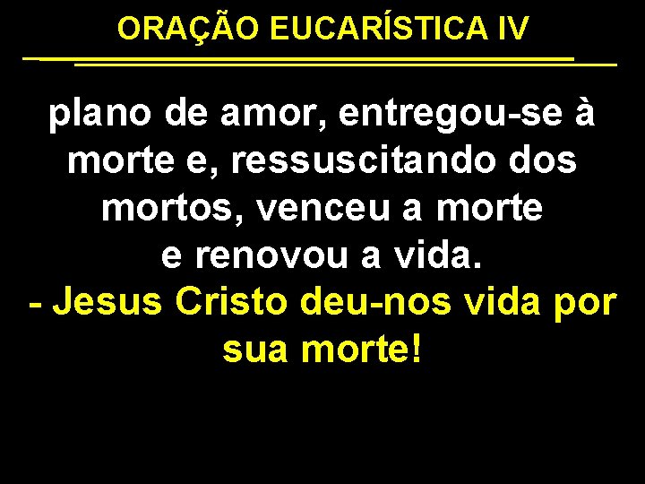 ORAÇÃO EUCARÍSTICA IV plano de amor, entregou-se à morte e, ressuscitando dos mortos, venceu