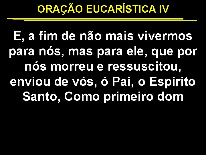 ORAÇÃO EUCARÍSTICA IV E, a fim de não mais vivermos para nós, mas para