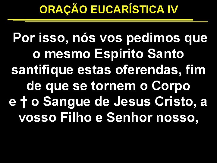 ORAÇÃO EUCARÍSTICA IV Por isso, nós vos pedimos que o mesmo Espírito Santo santifique