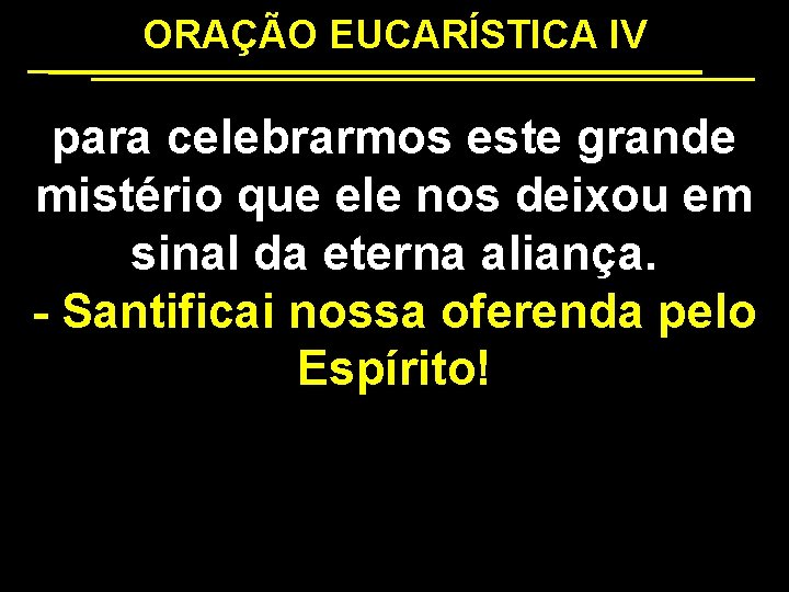 ORAÇÃO EUCARÍSTICA IV para celebrarmos este grande mistério que ele nos deixou em sinal
