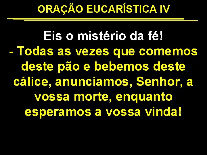 ORAÇÃO EUCARÍSTICA IV Eis o mistério da fé! - Todas as vezes que comemos