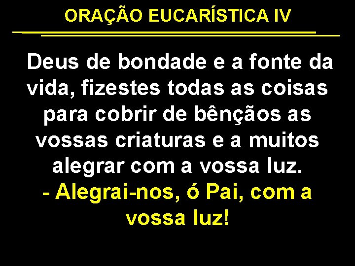 ORAÇÃO EUCARÍSTICA IV Deus de bondade e a fonte da vida, fizestes todas as
