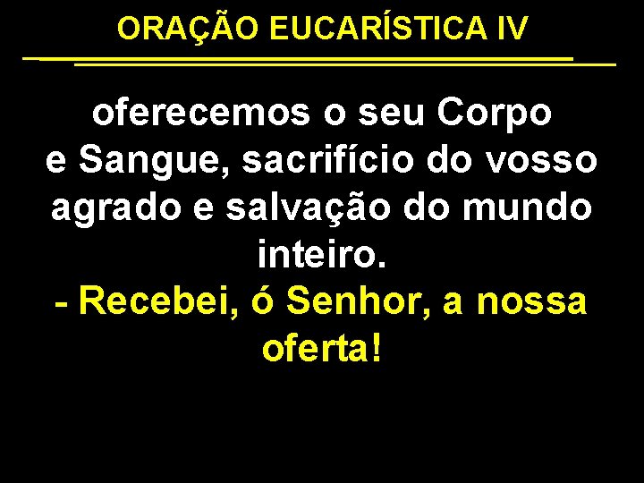 ORAÇÃO EUCARÍSTICA IV oferecemos o seu Corpo e Sangue, sacrifício do vosso agrado e