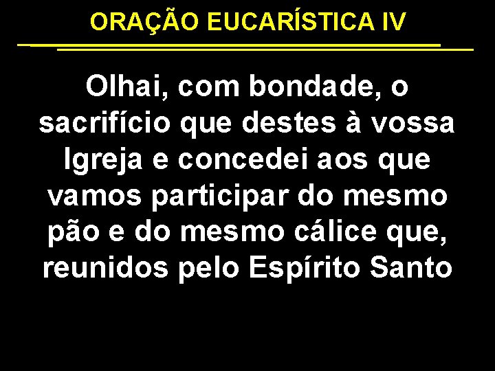 ORAÇÃO EUCARÍSTICA IV Olhai, com bondade, o sacrifício que destes à vossa Igreja e