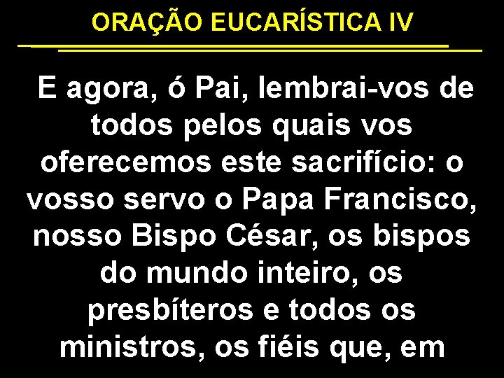 ORAÇÃO EUCARÍSTICA IV E agora, ó Pai, lembrai-vos de todos pelos quais vos oferecemos