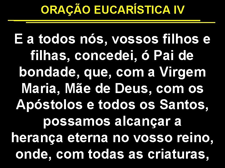 ORAÇÃO EUCARÍSTICA IV E a todos nós, vossos filhos e filhas, concedei, ó Pai
