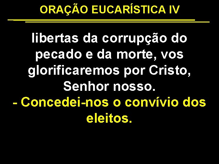 ORAÇÃO EUCARÍSTICA IV libertas da corrupção do pecado e da morte, vos glorificaremos por