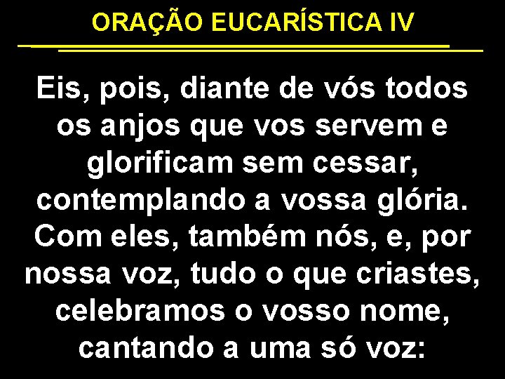 ORAÇÃO EUCARÍSTICA IV Eis, pois, diante de vós todos os anjos que vos servem