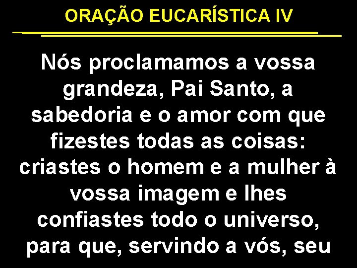 ORAÇÃO EUCARÍSTICA IV Nós proclamamos a vossa grandeza, Pai Santo, a sabedoria e o