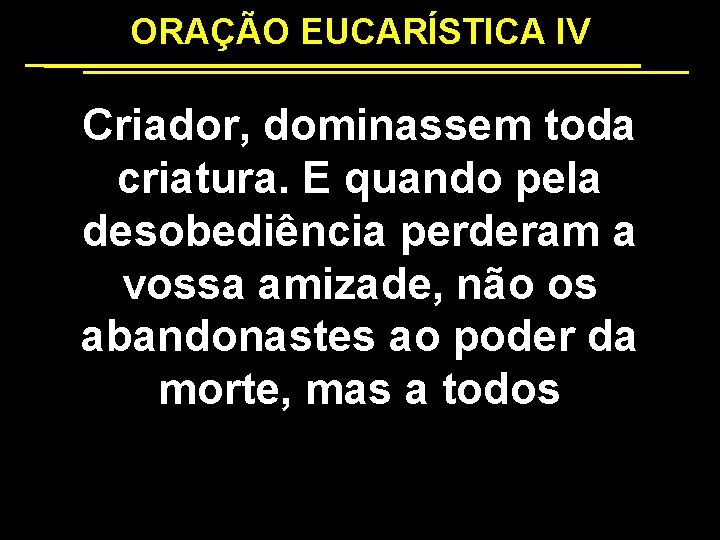 ORAÇÃO EUCARÍSTICA IV Criador, dominassem toda criatura. E quando pela desobediência perderam a vossa