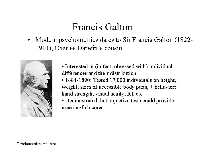 Francis Galton • Modern psychometrics dates to Sir Francis Galton (18221911), Charles Darwin’s cousin