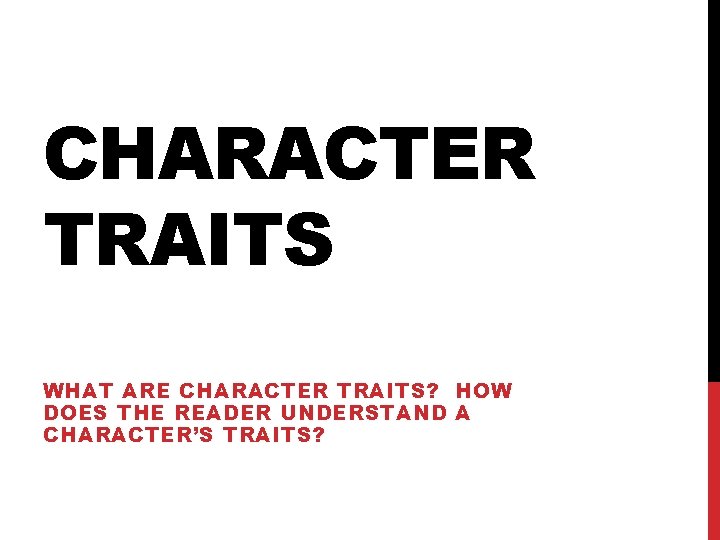 CHARACTER TRAITS WHAT ARE CHARACTER TRAITS? HOW DOES THE READER UNDERSTAND A CHARACTER’S TRAITS?