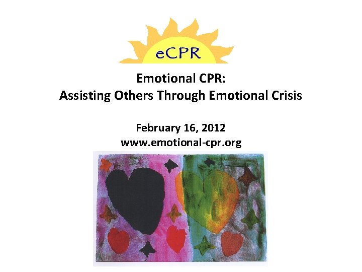 Emotional CPR: Assisting Others Through Emotional Crisis February 16, 2012 www. emotional-cpr. org 