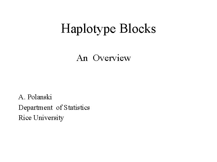 Haplotype Blocks An Overview A. Polanski Department of Statistics Rice University 