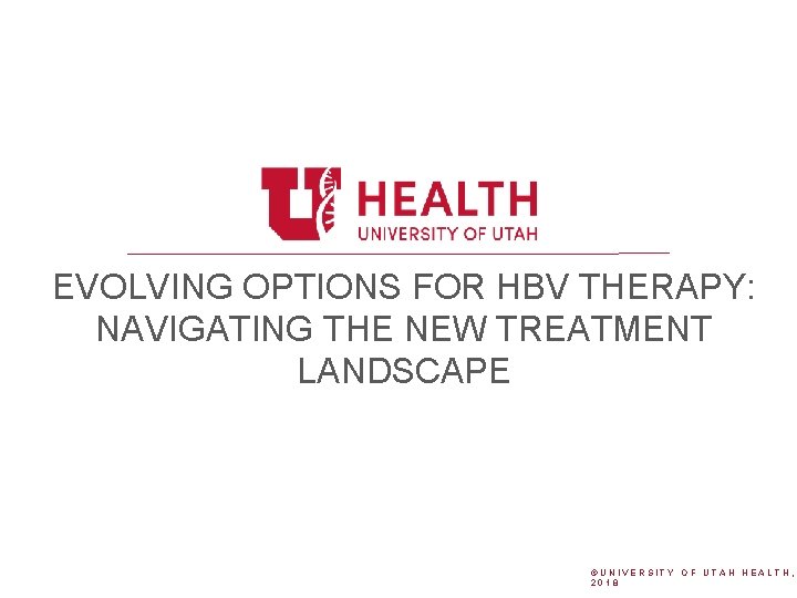 EVOLVING OPTIONS FOR HBV THERAPY: NAVIGATING THE NEW TREATMENT LANDSCAPE ©UNIVERSITY OF UTAH HEALTH,