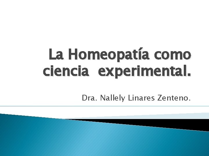 La Homeopatía como ciencia experimental. Dra. Nallely Linares Zenteno. La Homeopatía como ciencia experimental. Dra. Nallely Linares Zenteno.