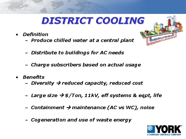 DISTRICT COOLING • Definition – Produce chilled water at a central plant – Distribute