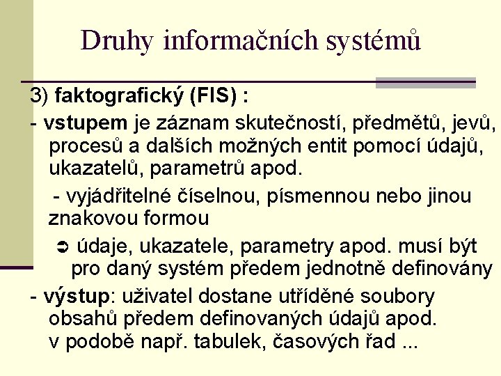 Druhy informačních systémů 3) faktografický (FIS) : - vstupem je záznam skutečností, předmětů, jevů,