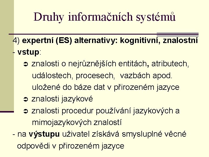 Druhy informačních systémů 4) expertní (ES) alternativy: kognitivní, znalostní - vstup: znalosti o nejrůznějších