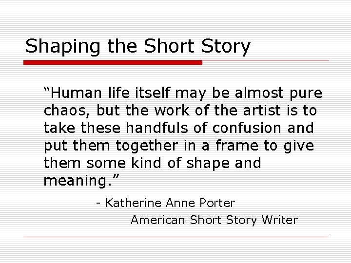 Shaping the Short Story “Human life itself may be almost pure chaos, but the