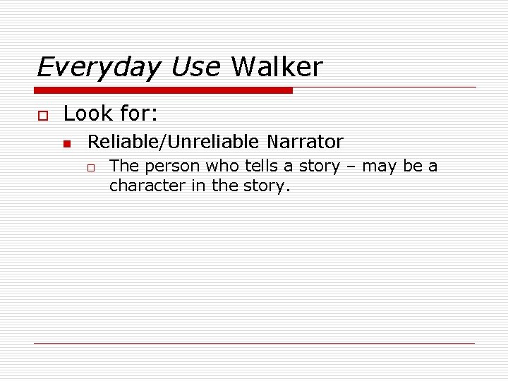 Everyday Use Walker o Look for: n Reliable/Unreliable Narrator o The person who tells
