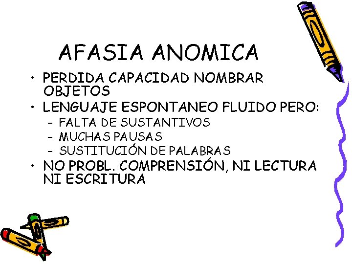 AFASIA ANOMICA • PERDIDA CAPACIDAD NOMBRAR OBJETOS • LENGUAJE ESPONTANEO FLUIDO PERO: – FALTA