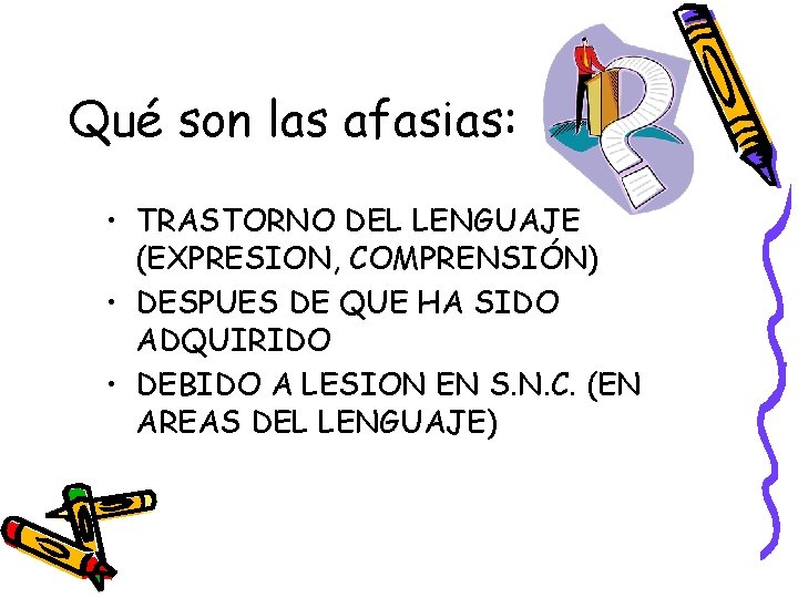 Qué son las afasias: • TRASTORNO DEL LENGUAJE (EXPRESION, COMPRENSIÓN) • DESPUES DE QUE