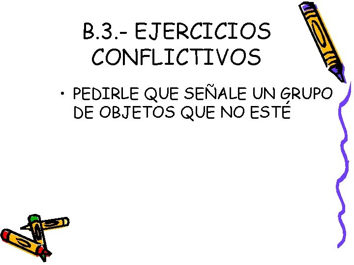 B. 3. - EJERCICIOS CONFLICTIVOS • PEDIRLE QUE SEÑALE UN GRUPO DE OBJETOS QUE