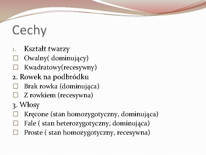 Cechy 1. Kształt twarzy � Owalny( dominujący) � Kwadratowy(recesywny) 2. Rowek na podbródku �