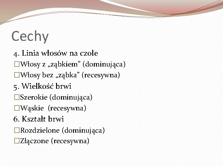 Cechy 4. Linia włosów na czole �Włosy z „ząbkiem” (dominująca) �Włosy bez „ząbka” (recesywna)