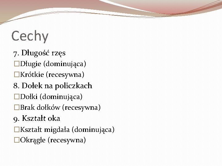 Cechy 7. Długość rzęs �Długie (dominująca) �Krótkie (recesywna) 8. Dołek na policzkach �Dołki (dominująca)