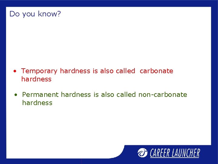 Do you know? • Temporary hardness is also called carbonate hardness • Permanent hardness