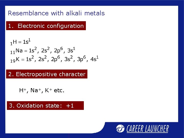 Resemblance with alkali metals 1. Electronic configuration 2. Electropositive character H+, Na+, K+ etc.